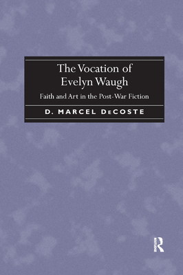 The Vocation of Evelyn Waugh: Faith and Art in the Post-War Fiction - DeCoste, D. Marcel