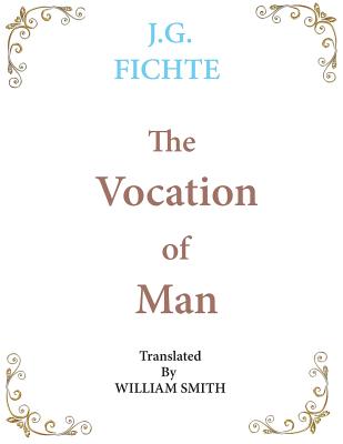 The Vocation of Man: Large Print - Fichte, J G, and Smith, Wiliam (Translated by)