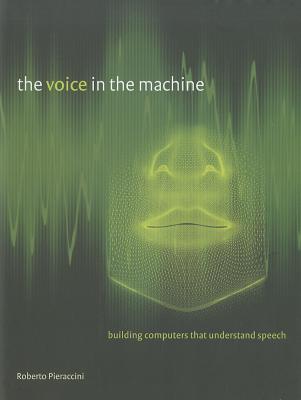 The Voice in the Machine: Building Computers That Understand Speech - Pieraccini, Roberto, and Rabiner, Lawrence (Foreword by)