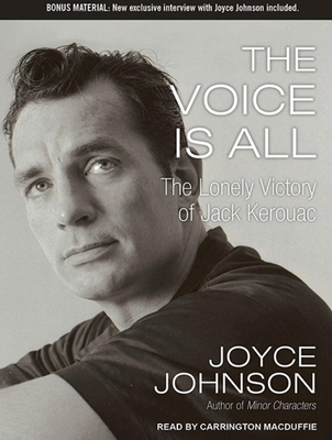 The Voice Is All: The Lonely Victory of Jack Kerouac - Johnson, Joyce, and MacDuffie, Carrington (Narrator)