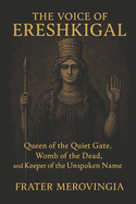 The Voice of Ereshkigal: Queen of the Quiet Gate, Womb of the Dead, and Keeper of the Unspoken Name