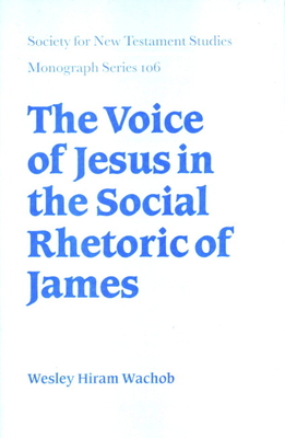 The Voice of Jesus in the Social Rhetoric of James - Wachob, Wesley Hiram