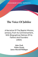 The Voice Of Jubilee: A Narrative Of The Baptist Mission, Jamaica, From Its Commencement, With Biographical Notices Of Its Fathers And Founders (1865)