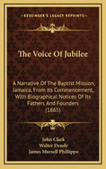 The Voice of Jubilee: A Narrative of the Baptist Mission, Jamaica, from Its Commencement; With Biographical Notices of Its Fathers and Founders