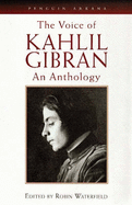 The Voice of Kahlil Gibran: An Anthology - Gibran, Kahlil, and Waterfield, Robin (Volume editor)