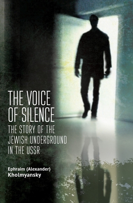 The Voice of Silence: The Story of the Jewish Underground in the USSR - Kholmyansky