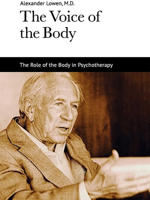 The Voice of the Body: The Role of the Body in Psychotherapy - Lowen, Alexander, M.D.