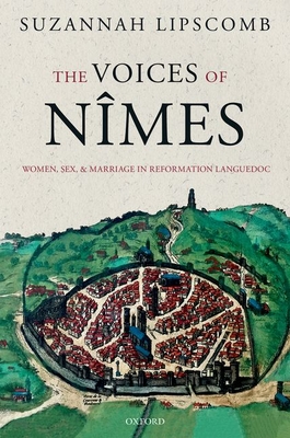 The Voices of Nmes: Women, Sex, and Marriage in Reformation Languedoc - Lipscomb, Suzannah