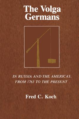 The Volga Germans: In Russia and the Americas, from 1763 to the Present - Koch, Fred C