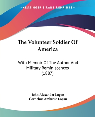 The Volunteer Soldier of America: With Memoir of the Author and Military Reminiscences (1887) - Logan, John Alexander, and Logan, Cornelius Ambrose (Editor)