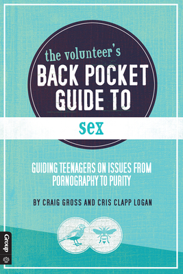 The Volunteer's Back Pocket Guide to Sex: Guiding Teenagers on Issues from Pornography to Purity - Gross, Craig, and Clapp Logan, Cris