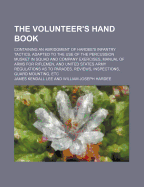 The Volunteer's Hand Book: Containing an Abridgment of Hardee's Infantry Tactics, Adapted for the Use of the Percussion Musket in Squad and Company Exercises, Manual of Arms for Riflemen, and United States Army, Regulation as to Parades, Reviews, Inspecti