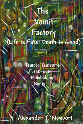 The Vomit Factory: (Life is Fake: Death is Good) - Newport, Alexander T