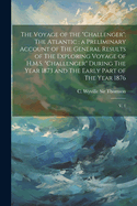 The Voyage of the Challenger.: The Atlantic; A Preliminary Account of the General Results of the Exploring Voyage of H.M.S. Challenger During the Year 1873 and the Early Part of the Year 1876