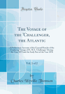 The Voyage of the 'challenger, the Atlantic, Vol. 1 of 2: A Preliminary Account of the General Results of the Exploring Voyage of H. M.S. 'challenger' During the Year 1873 and the Early Part of the Year 1876 (Classic Reprint)