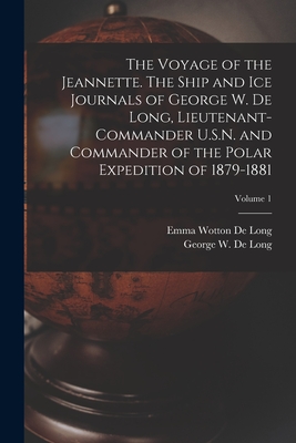 The Voyage of the Jeannette. The Ship and ice Journals of George W. De Long, Lieutenant-commander U.S.N. and Commander of the Polar Expedition of 1879-1881; Volume 1 - De Long, Emma Wotton, and De Long, George W 1844-1881