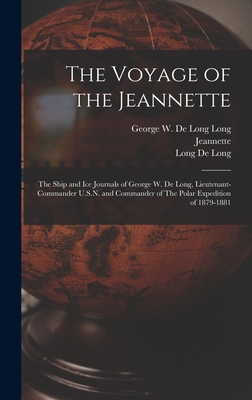 The Voyage of the Jeannette: The Ship and ice Journals of George W. De Long, Lieutenant-commander U.S.N. and Commander of The Polar Expedition of 1879-1881 - De Long, Long George W, and Jeannette (Creator)