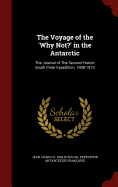 The Voyage of the 'why Not? in the Antarctic: The Journal of the Second French South Polar Expedition, 1908-1910 (Classic Reprint)