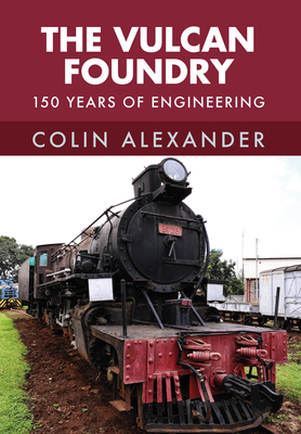 The Vulcan Foundry: 150 Years of Engineering - Alexander, Colin