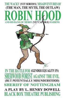 The Wacky (Yet Serious) Misadventures of (the Man, the Myth, the Outlaw) Robin Hood and His Band of Merry (Yet Capable) Maidens in the Battle for (Gender Equality In) Sherwood Forest Against the Evil (But Potentially Misunderstood) Sheriff of Nottingham - Dowell, L Henry