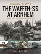 The Waffen SS at Arnhem: Rare Photographs from Wartime Archives