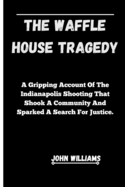 The Waffle House Tragedy: A Gripping Account Of The Indianapolis Shooting That Shook A Community And Sparked A Search For Justice.
