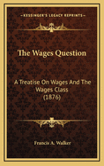 The Wages Question: A Treatise on Wages and the Wages Class (1876)