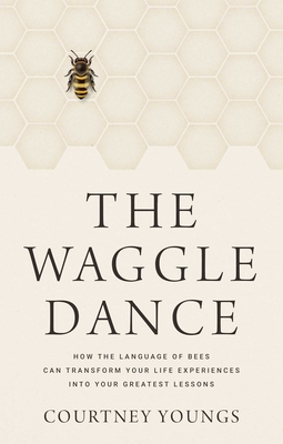 The Waggle Dance: How the Language of Bees Can Transform Your Life Experiences Into Your Greatest Lessons - Youngs, Courtney