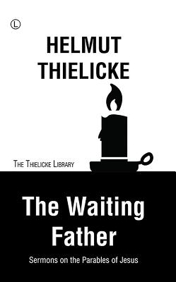 The Waiting Father: Sermons on the Parables of Jesus - Thielicke, Helmut, and Doberstein, John W (Translated by)