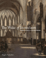 The Wake of Iconoclasm: Painting the Church in the Dutch Republic