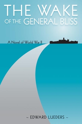 The Wake of the General Bliss: A Novel of World War II - Lueders, Edward