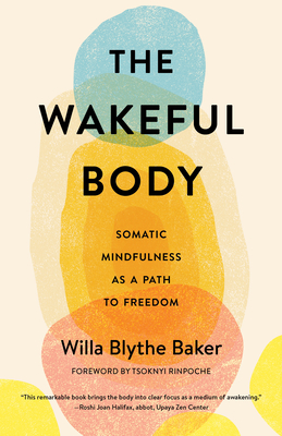 The Wakeful Body: Somatic Mindfulness as a Path to Freedom - Baker, Willa, and Rinpoche, Tsoknyi (Foreword by)