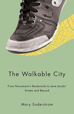 The Walkable City: From Haussmann's Boulevards to Jane Jacobs' Streets and Beyond - Soderstrom, Mary