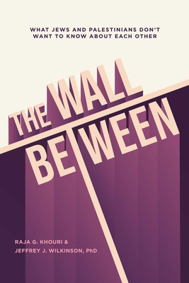 The Wall Between: What Jews and Palestinians Don't Want to Know about Each Other - Khouri, Raja, and Wilkinson, Jeffrey