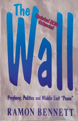 The Wall: Prophecy, Politics, and Middle East "Peace" - Bennett, Ramon