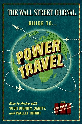 The Wall Street Journal Guide to Power Travel: How to Arrive with Your Dignity, Sanity & Wallet Intact - McCartney, Scott