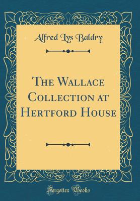 The Wallace Collection at Hertford House (Classic Reprint) - Baldry, Alfred Lys