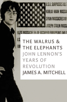 The Walrus and the Elephants: John Lennon's Years of Revolution - Mitchell, James A