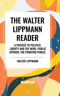 The Walter Lippmann Reader: A Preface to Politics, Liberty and the News, Public Opinion, The Phantom Public - Lippmann, Walter