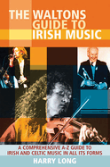 The Waltons Guide to Irish Music: A Comprehensive A-Z Guide to Irish and Celtic Music in All its Forms