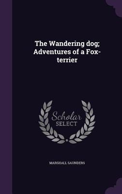 The Wandering dog; Adventures of a Fox-terrier - Saunders, Marshall
