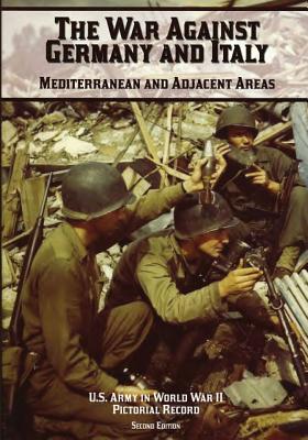 The War Against Germany and Italy: Mediterranean and Adjacent Areas: Pictorial Record - Tackley, Margaret E, and Hunter, Kenneth E