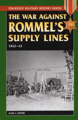 The War Against Rommel's Supply: 1942-43 - Levine, Alan J