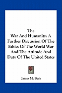 The War And Humanity: A Further Discussion Of The Ethics Of The World War And The Attitude And Duty Of The United States