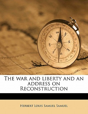 The War and Liberty and an Address on Reconstruction - Samuel, Herbert Louis Samuel