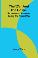 The War and the Gospel: Sermons and Addresses During the Present War