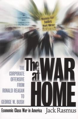 The War at Home: The Corporate Offensive from Ronald Reagan to George W. Bush - Economic Class War in America - Rasmus, Jack