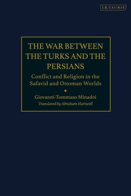 The War Between the Turks and the Persians: Conflict and Religion in the Safavid and Ottoman Worlds - Minadoi, Giovanni-Tommaso, and Matthee, Rudi (Introduction by), and Hartwell, Abraham (Translated by)