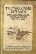 The War Came by Train: The Baltimore & Ohio Railroad During the Civil War - Toomey, Daniel Carroll