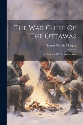 The War Chief Of The Ottawas: A Chronicle Of The Pontiac War - Marquis, Thomas Guthrie